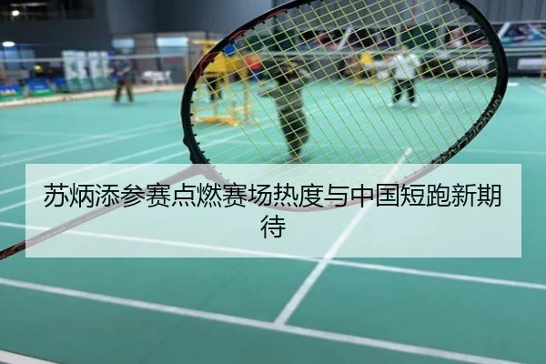 苏炳添参赛点燃赛场热度与中国短跑新期待