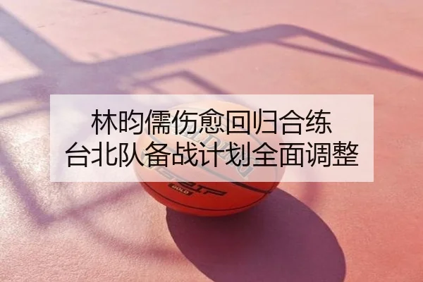 林昀儒伤愈回归合练 台北队备战计划全面调整